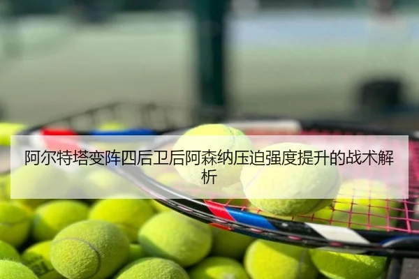 阿尔特塔变阵四后卫后阿森纳压迫强度提升的战术解析