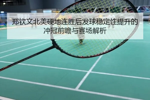 郑钦文北美硬地连胜后发球稳定性提升的冲冠前瞻与赛场解析