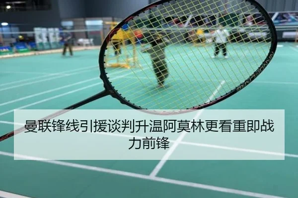 曼联锋线引援谈判升温阿莫林更看重即战力前锋