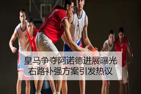 皇马争夺阿诺德进展曝光 右路补强方案引发热议